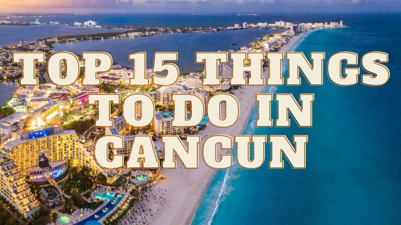 Top 15 Things To Do in Cancun